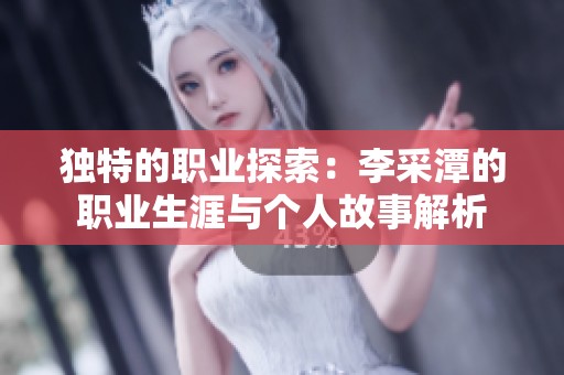 独特的职业探索：李采潭的职业生涯与个人故事解析