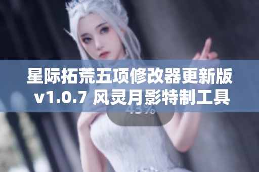 星际拓荒五项修改器更新版 v1.0.7 风灵月影特制工具使用指南