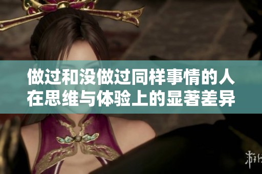 做过和没做过同样事情的人在思维与体验上的显著差异分析