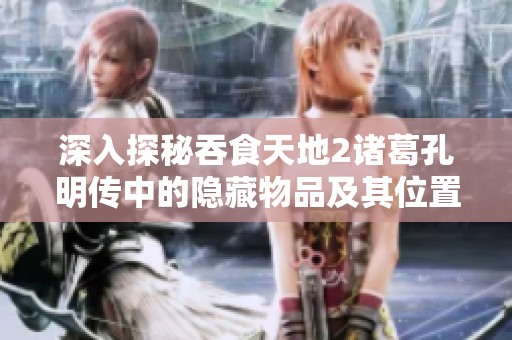 深入探秘吞食天地2诸葛孔明传中的隐藏物品及其位置详解