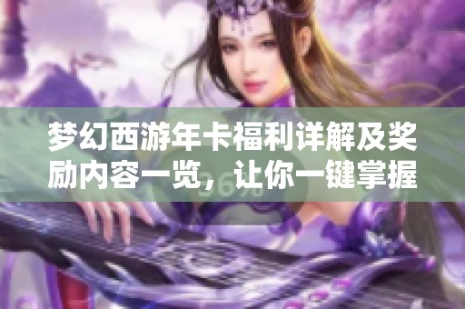 梦幻西游年卡福利详解及奖励内容一览，让你一键掌握所有优惠