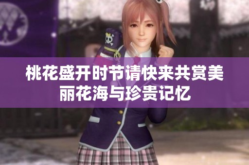 桃花盛开时节请快来共赏美丽花海与珍贵记忆