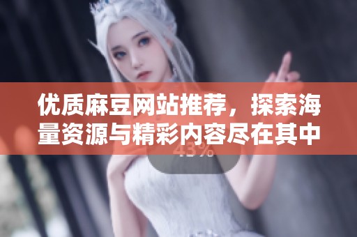 优质麻豆网站推荐，探索海量资源与精彩内容尽在其中