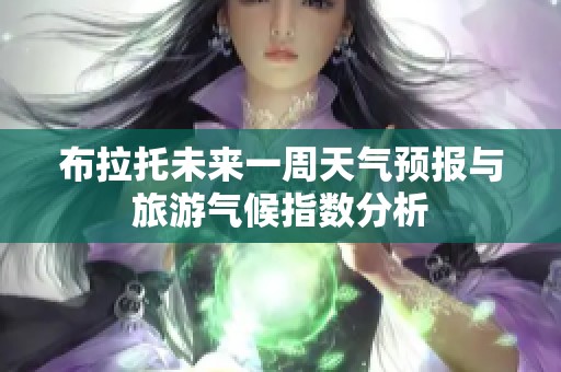 布拉托未来一周天气预报与旅游气候指数分析