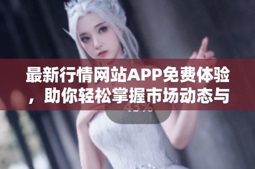 最新行情网站APP免费体验，助你轻松掌握市场动态与投资机会