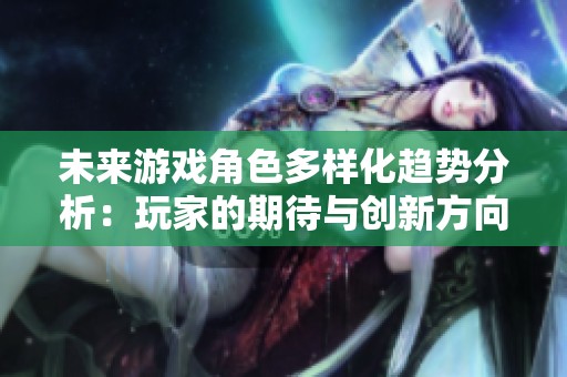 未来游戏角色多样化趋势分析：玩家的期待与创新方向探讨