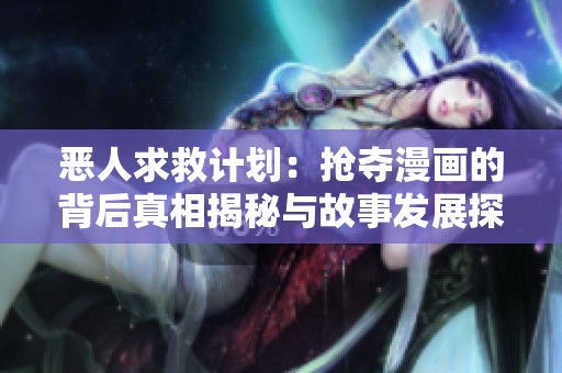 恶人求救计划：抢夺漫画的背后真相揭秘与故事发展探索