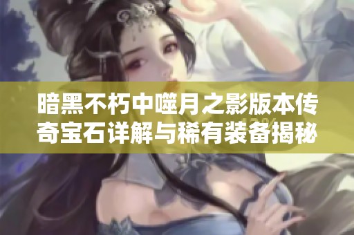 暗黑不朽中噬月之影版本传奇宝石详解与稀有装备揭秘
