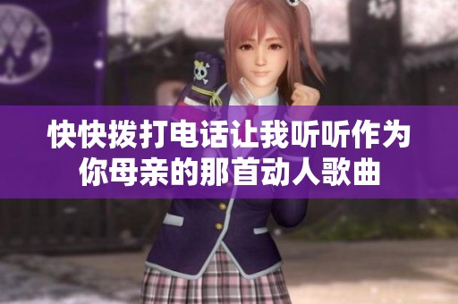 快快拨打电话让我听听作为你母亲的那首动人歌曲