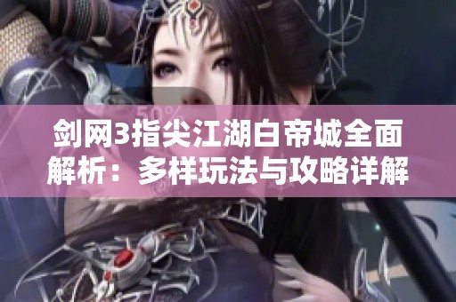 剑网3指尖江湖白帝城全面解析：多样玩法与攻略详解探秘