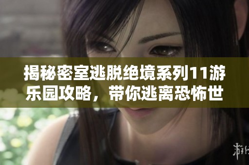 揭秘密室逃脱绝境系列11游乐园攻略，带你逃离恐怖世界的终极挑战