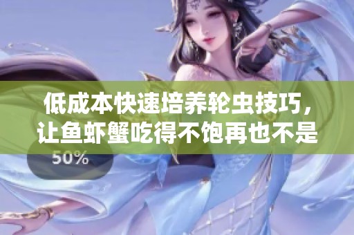 低成本快速培养轮虫技巧，让鱼虾蟹吃得不饱再也不是问题