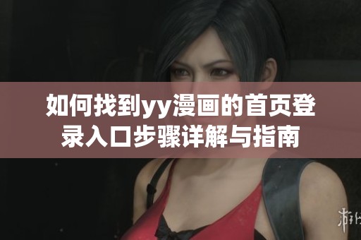 如何找到yy漫画的首页登录入口步骤详解与指南