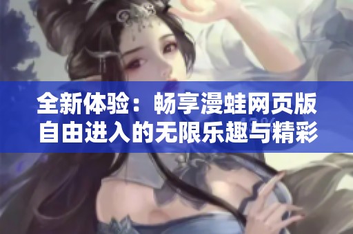 全新体验：畅享漫蛙网页版自由进入的无限乐趣与精彩内容