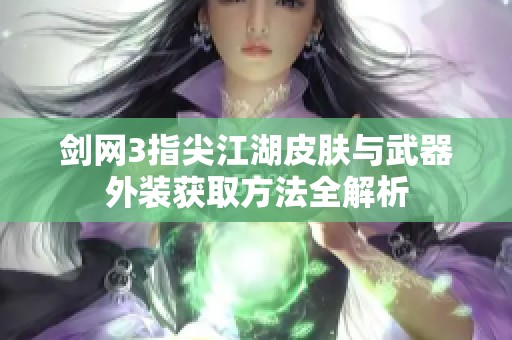 剑网3指尖江湖皮肤与武器外装获取方法全解析