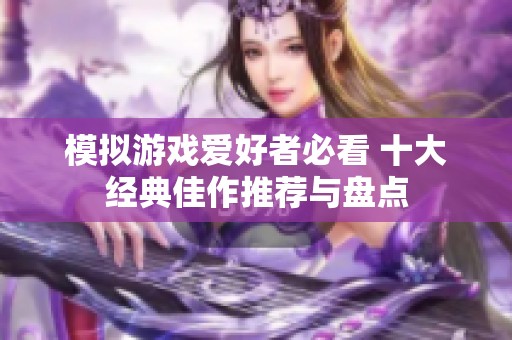 模拟游戏爱好者必看 十大经典佳作推荐与盘点
