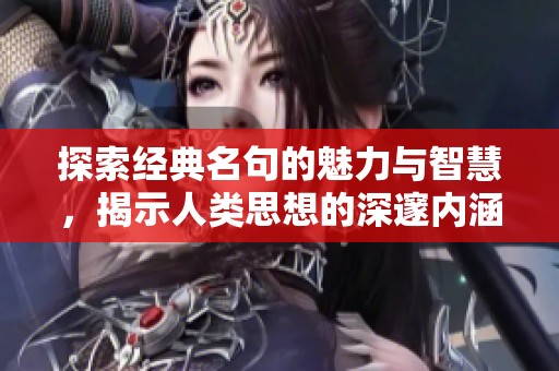 探索经典名句的魅力与智慧，揭示人类思想的深邃内涵与情感表达
