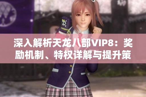深入解析天龙八部VIP8：奖励机制、特权详解与提升策略指南