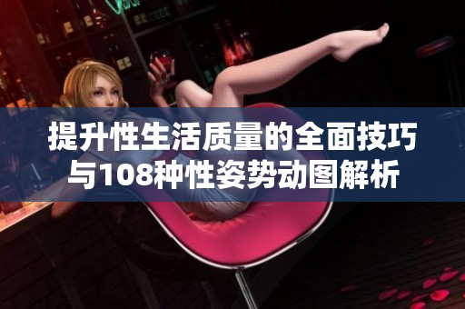 提升性生活质量的全面技巧与108种性姿势动图解析