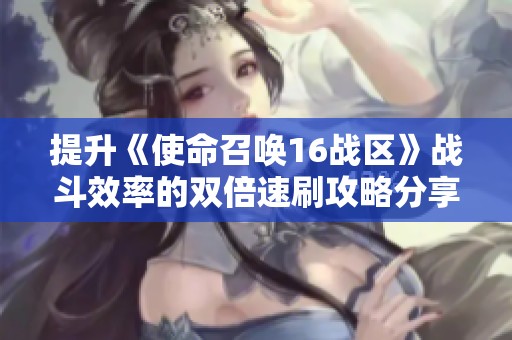 提升《使命召唤16战区》战斗效率的双倍速刷攻略分享