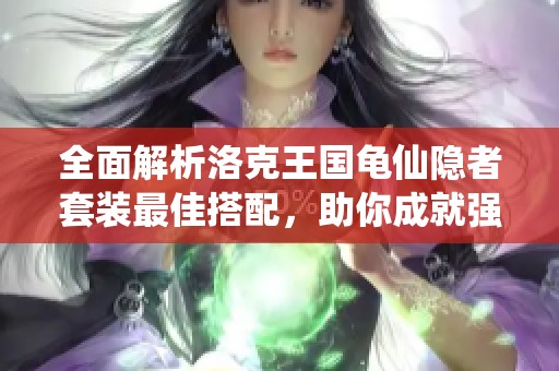 全面解析洛克王国龟仙隐者套装最佳搭配，助你成就强大战斗团队