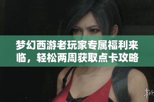 梦幻西游老玩家专属福利来临，轻松两周获取点卡攻略详解