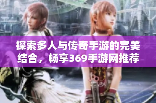 探索多人与传奇手游的完美结合，畅享369手游网推荐游戏
