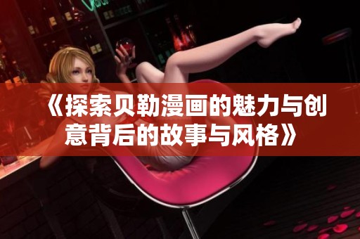 《探索贝勒漫画的魅力与创意背后的故事与风格》