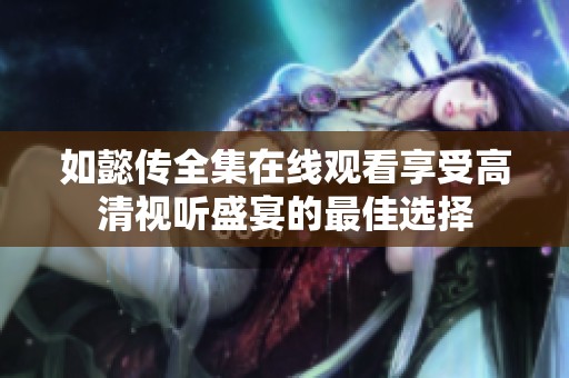 如懿传全集在线观看享受高清视听盛宴的最佳选择