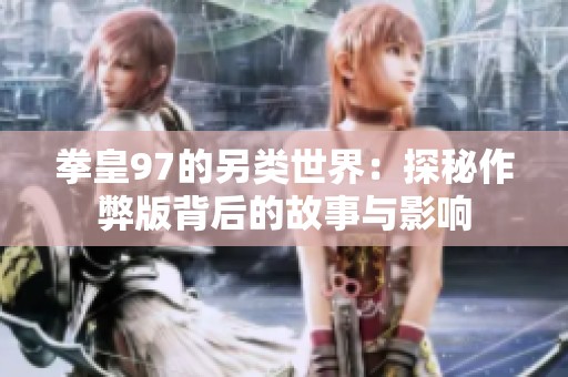 拳皇97的另类世界：探秘作弊版背后的故事与影响