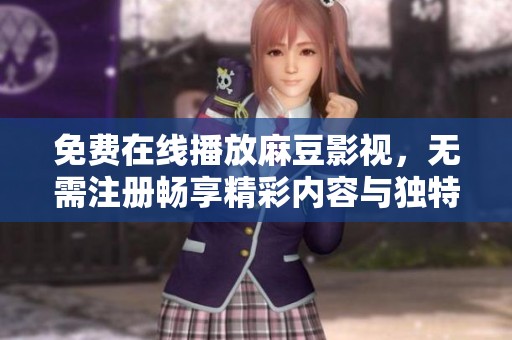 免费在线播放麻豆影视，无需注册畅享精彩内容与独特体验