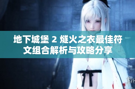 地下城堡 2 燧火之衣最佳符文组合解析与攻略分享