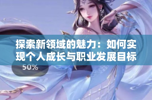 探索新领域的魅力：如何实现个人成长与职业发展目标