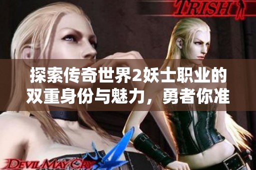 探索传奇世界2妖士职业的双重身份与魅力，勇者你准备好挑战了吗