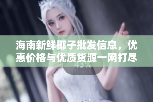 海南新鲜椰子批发信息，优惠价格与优质货源一网打尽