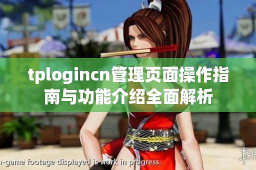tplogincn管理页面操作指南与功能介绍全面解析