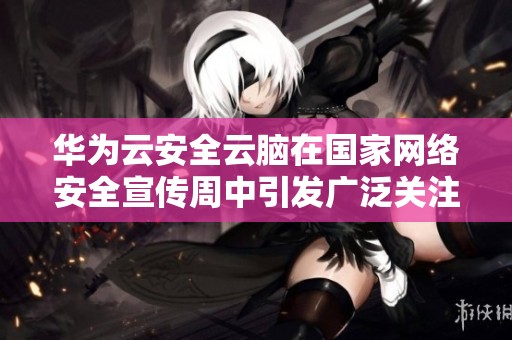 华为云安全云脑在国家网络安全宣传周中引发广泛关注和讨论