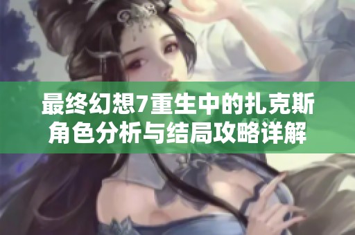 最终幻想7重生中的扎克斯角色分析与结局攻略详解