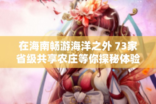 在海南畅游海洋之外 73家省级共享农庄等你探秘体验