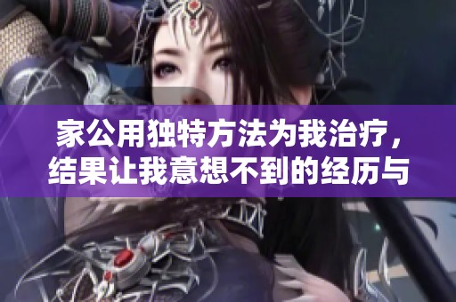 家公用独特方法为我治疗，结果让我意想不到的经历与变化