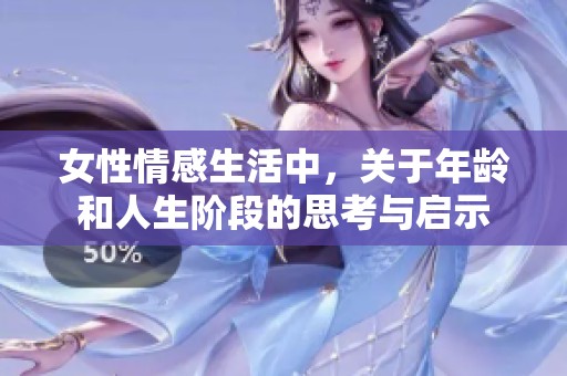 女性情感生活中，关于年龄和人生阶段的思考与启示