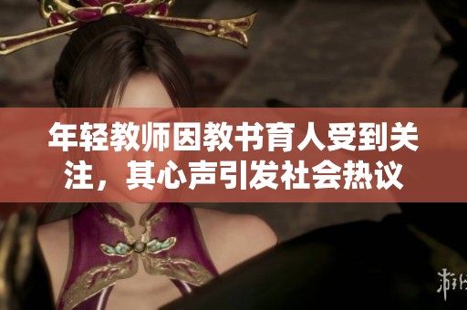 年轻教师因教书育人受到关注，其心声引发社会热议