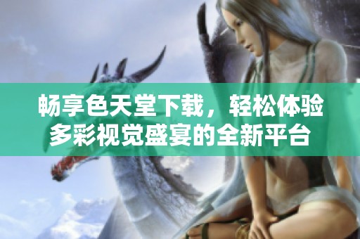 畅享色天堂下载，轻松体验多彩视觉盛宴的全新平台