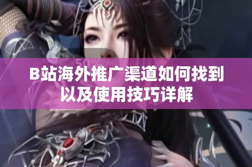 B站海外推广渠道如何找到以及使用技巧详解
