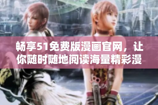 畅享51免费版漫画官网，让你随时随地阅读海量精彩漫画作品