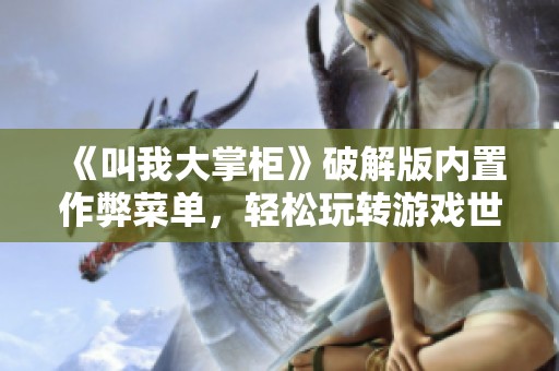 《叫我大掌柜》破解版内置作弊菜单，轻松玩转游戏世界
