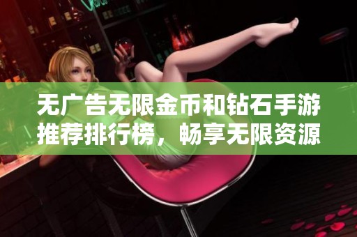 无广告无限金币和钻石手游推荐排行榜，畅享无限资源游戏乐趣！