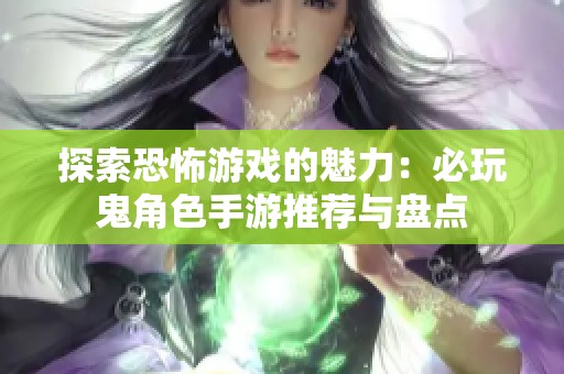 探索恐怖游戏的魅力：必玩鬼角色手游推荐与盘点