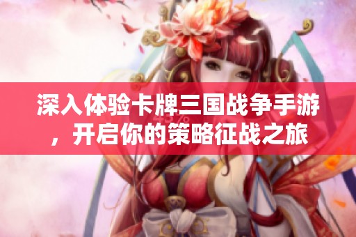 深入体验卡牌三国战争手游，开启你的策略征战之旅
