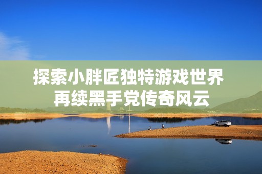 探索小胖匠独特游戏世界 再续黑手党传奇风云